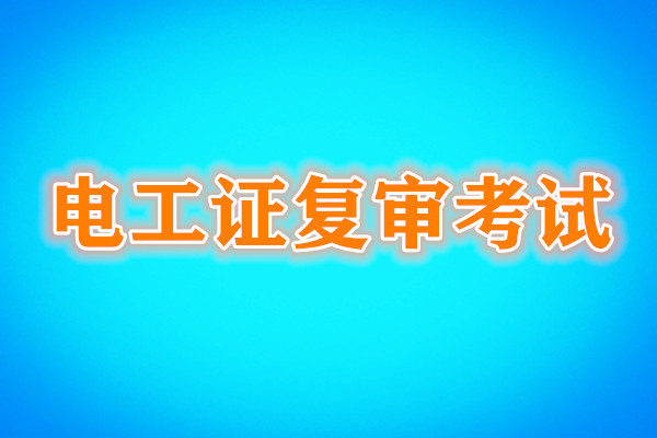 電工證復審還需要考試嗎？考試內容是什么？