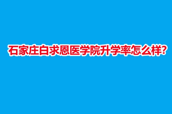 石家莊白求恩醫(yī)學院升學率怎么樣？