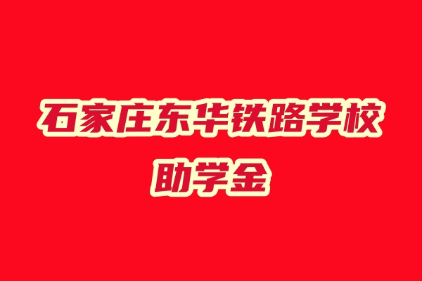 石家莊東華鐵路中等專業(yè)學(xué)校助學(xué)金多少